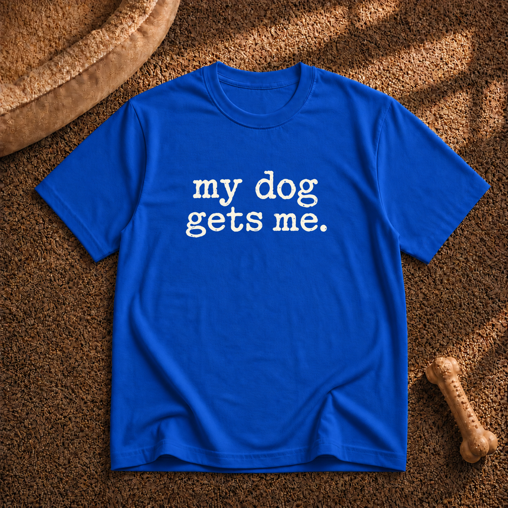 My dog gets me T-shirt
