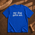 My dog gets me T-shirt