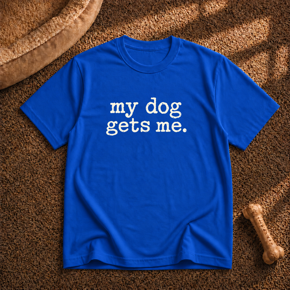 My dog gets me T-shirt