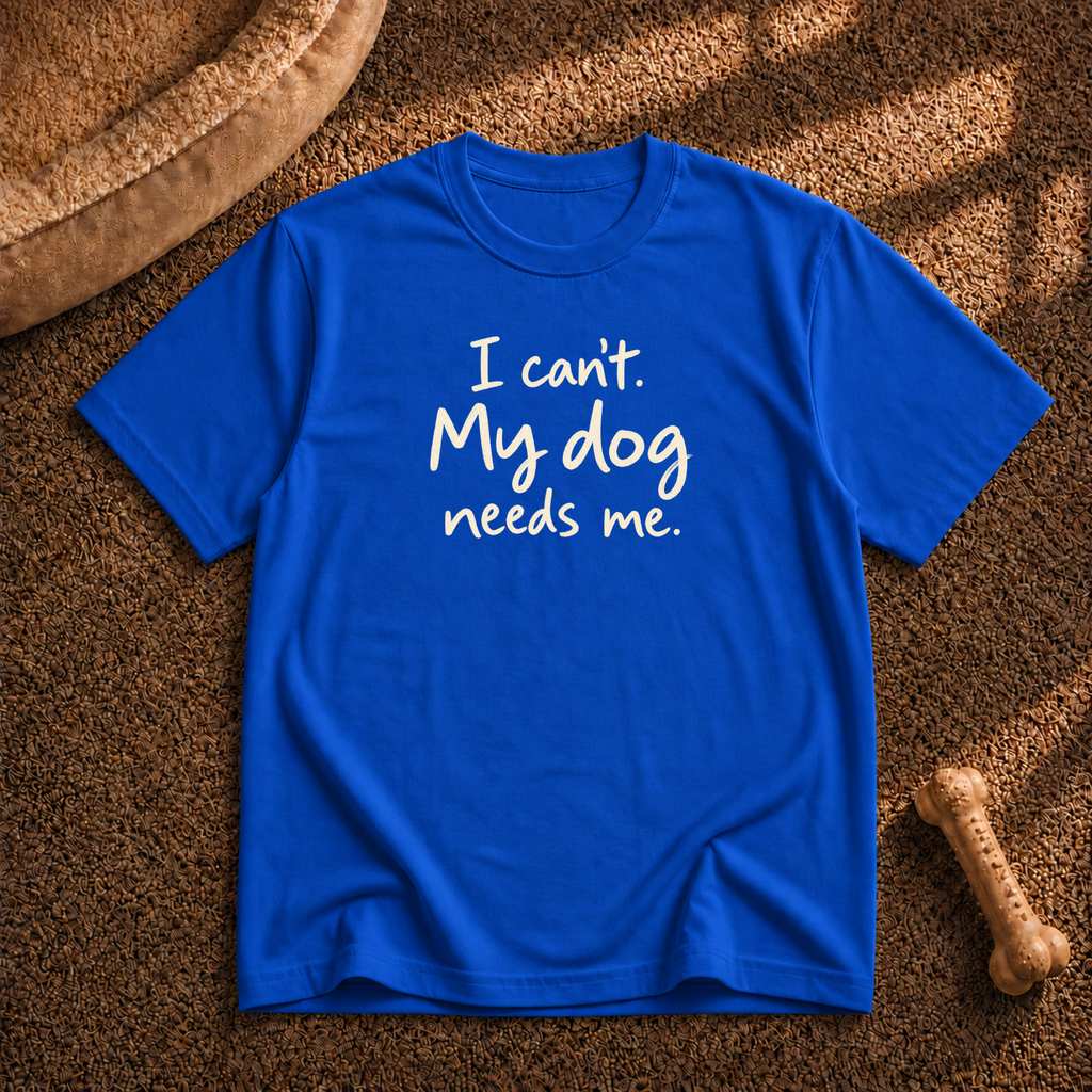 I Can't My Dog Needs Me T-Shirt