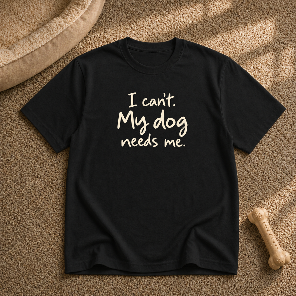 I Can't My Dog Needs Me T-Shirt