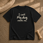 I Can't My Dog Needs Me T-Shirt