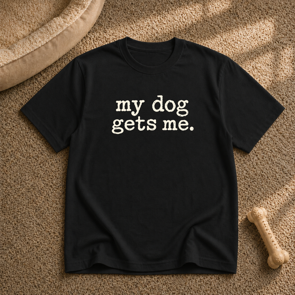 My dog gets me T-shirt