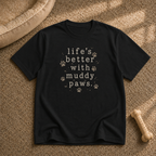 Life's Better with Muddy Paws T-Shirt