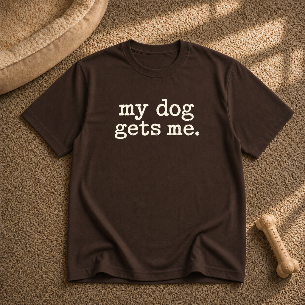My dog gets me T-shirt