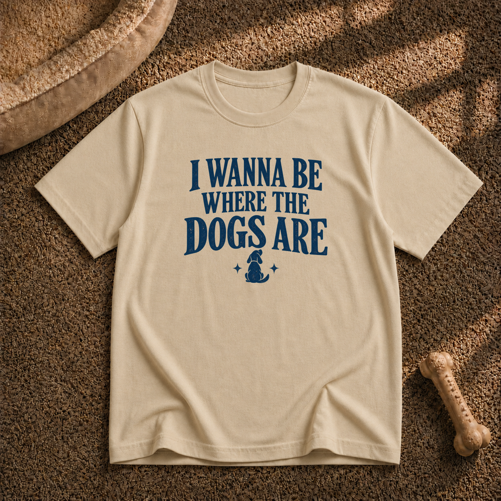 I wanna be where the dogs are T-Shirt