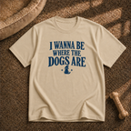 I wanna be where the dogs are T-Shirt