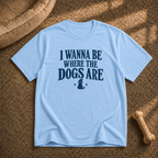 I wanna be where the dogs are T-Shirt