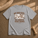 My Dog Said We Should Stay Home T-Shirt