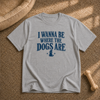 I wanna be where the dogs are T-Shirt