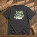 Dogs Make Everything Better T-Shirt