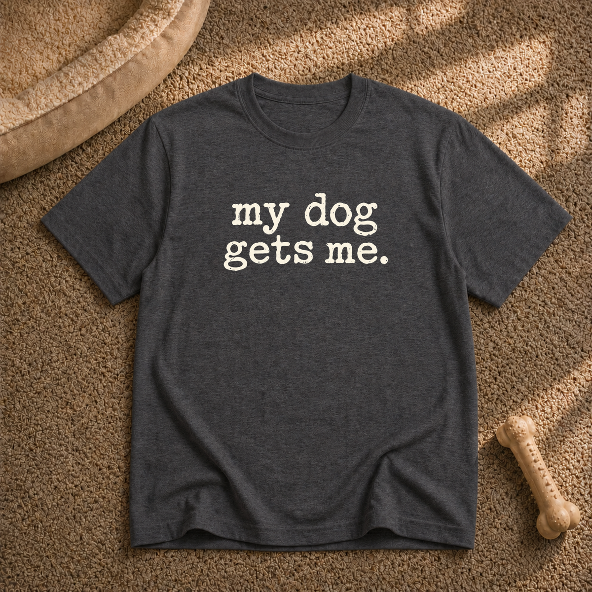My dog gets me T-shirt