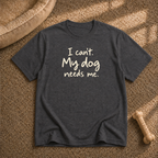 I Can't My Dog Needs Me T-Shirt