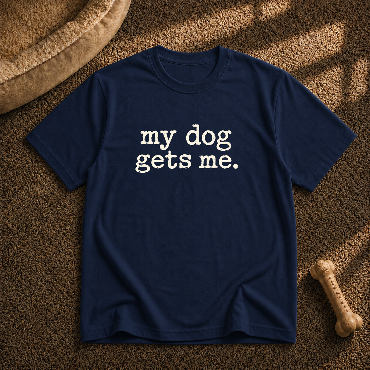 My dog gets me T-shirt