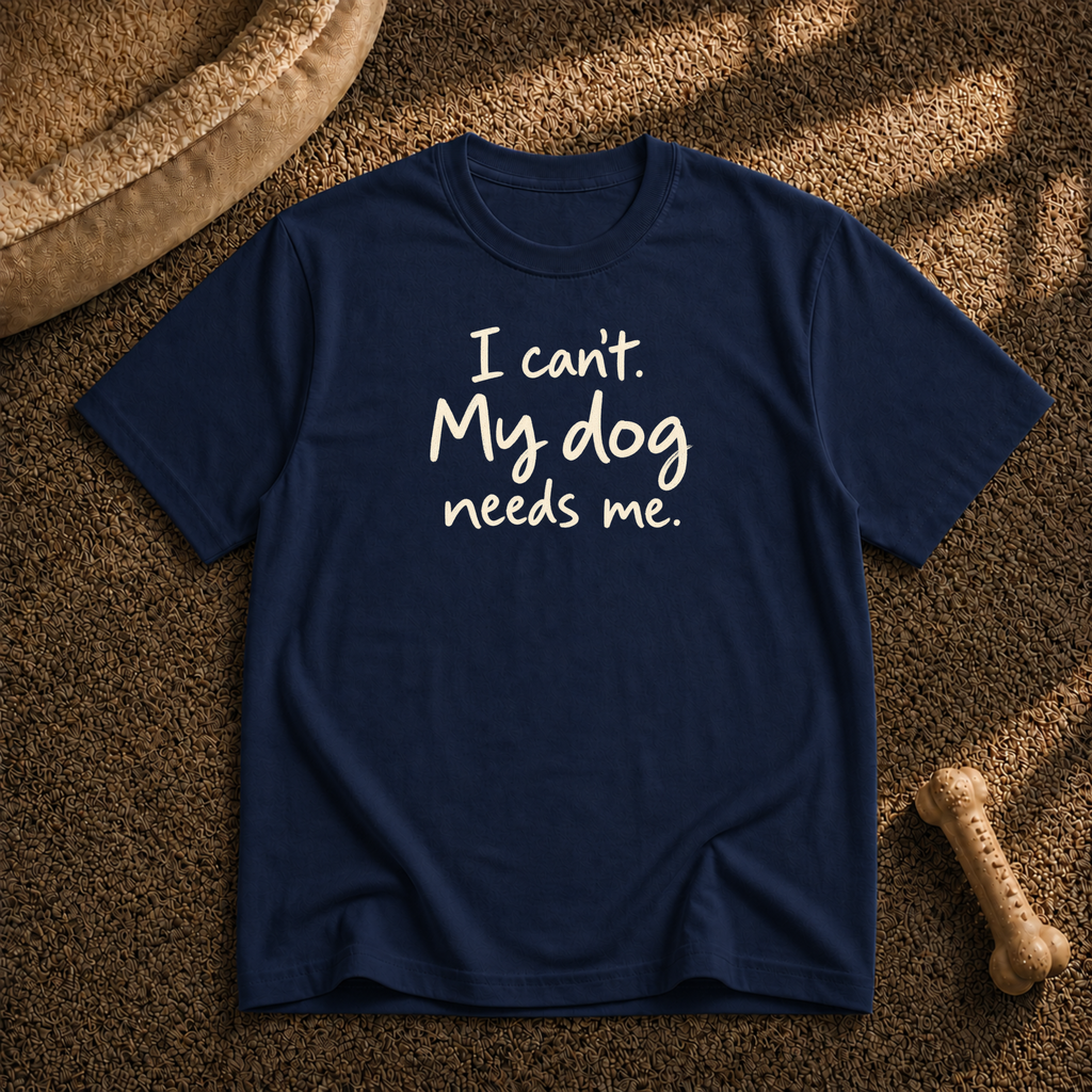 I Can't My Dog Needs Me T-Shirt