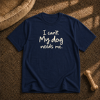 I Can't My Dog Needs Me T-Shirt