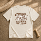 My Dog Said We Should Stay Home T-Shirt